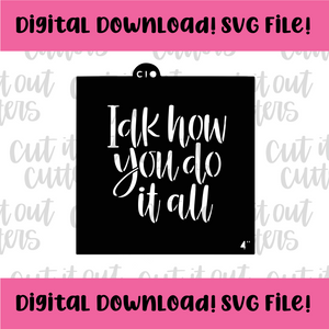 DIGITAL DOWNLOAD SVG File for 4" IDK How You Do It All Stencil