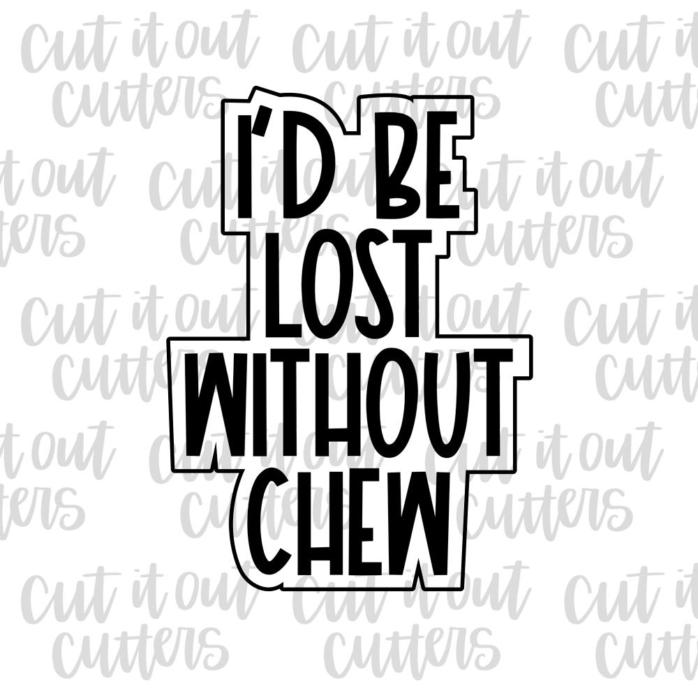 I'd Be Lost Without Chew Cookie Cutter – Cut It Out Cutters