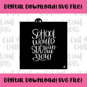 DIGITAL DOWNLOAD SVG File for 4" School Would Suc Without You Stencil