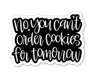 "No, You Can't Order Cookies For Tomorrow" Sticker - BLACK & WHITE
