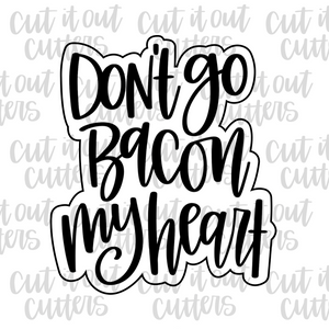 Don't Go Bacon My Heart Cookie Cutter